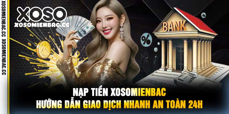 Nạp Tiền XoSoMienBac Hướng Dẫn Giao Dịch Nhanh An Toàn 24h