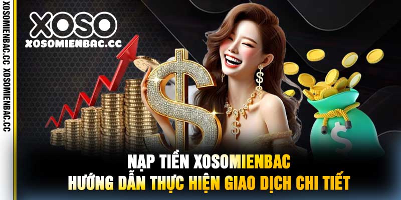 Nạp Tiền XoSoMienBac Hướng Dẫn Thực Hiện Giao Dịch Chi Tiết