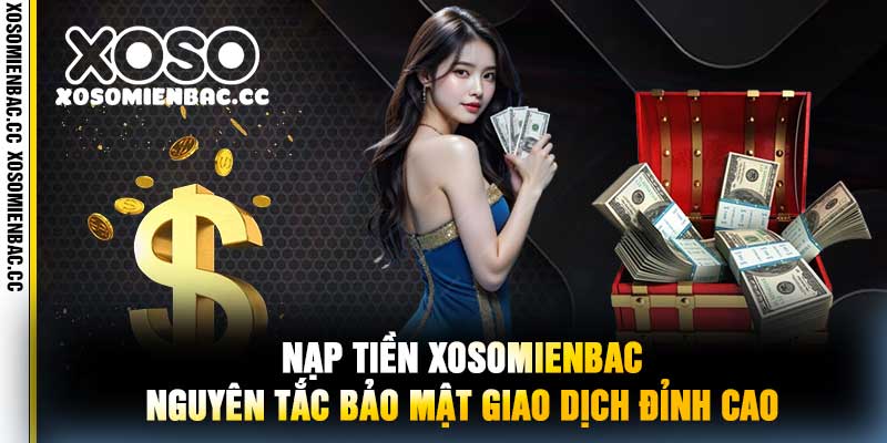 Nạp Tiền XoSoMienBac Nguyên Tắc Bảo Mật Giao Dịch Đỉnh Cao