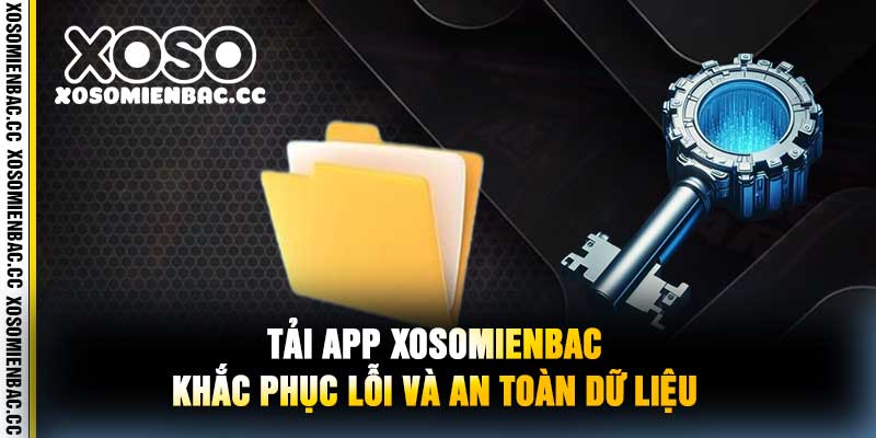 Tải App xosomienbac Khắc Phục Lỗi và An Toàn Dữ Liệu